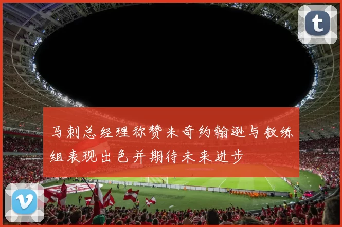 马刺总经理称赞米奇约翰逊与教练组表现出色并期待未来进步