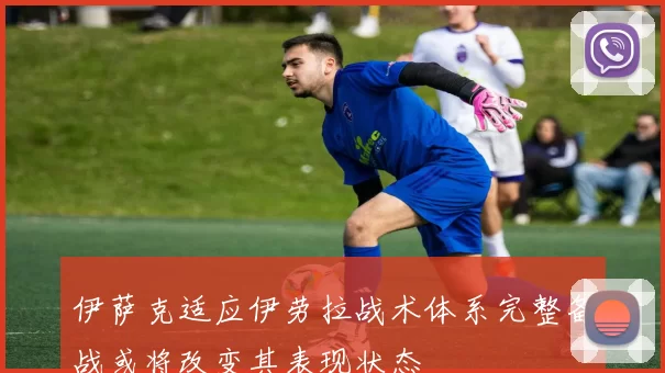 伊萨克适应伊劳拉战术体系完整备战或将改变其表现状态