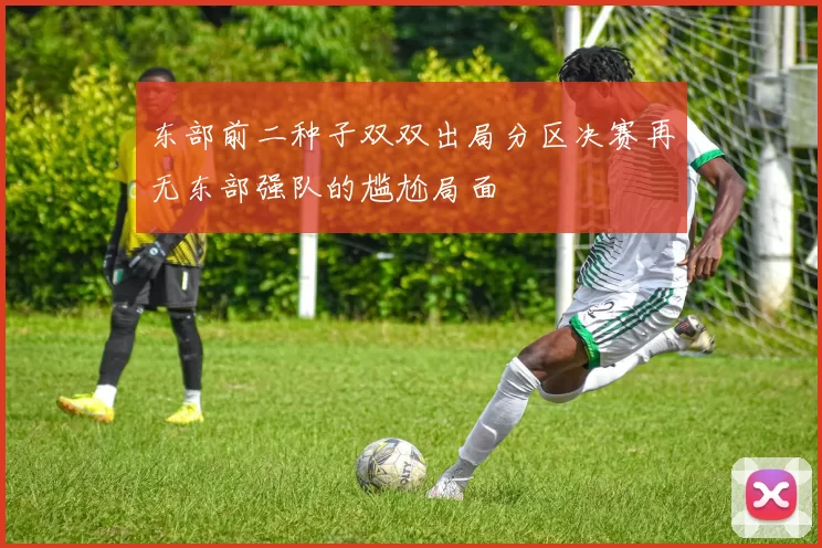 东部前二种子双双出局分区决赛再无东部强队的尴尬局面