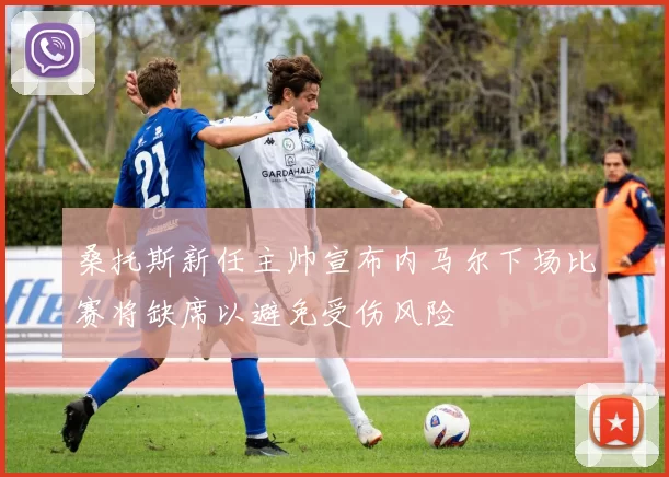 桑托斯新任主帅宣布内马尔下场比赛将缺席以避免受伤风险