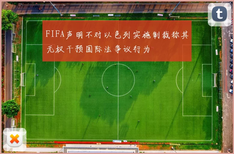 FIFA声明不对以色列实施制裁称其无权干预国际法争议行为