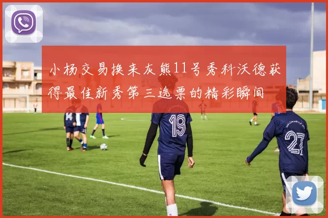 小杨交易换来灰熊11号秀科沃德获得最佳新秀第三选票的精彩瞬间