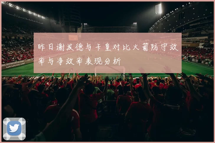 昨日谢泼德与卡皇对比火箭防守效率与净效率表现分析