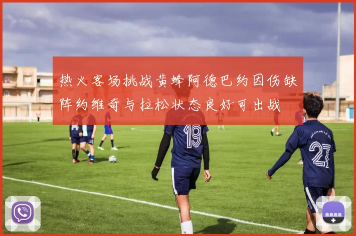 热火客场挑战黄蜂阿德巴约因伤缺阵约维奇与拉松状态良好可出战