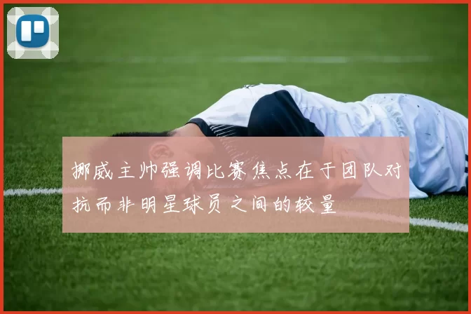 挪威主帅强调比赛焦点在于团队对抗而非明星球员之间的较量