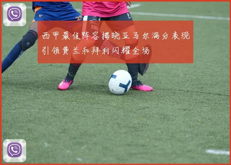 西甲最佳阵容揭晓亚马尔满分表现引领费兰和拜利闪耀全场